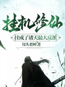 挂机修仙,挂成了诸天最大反派