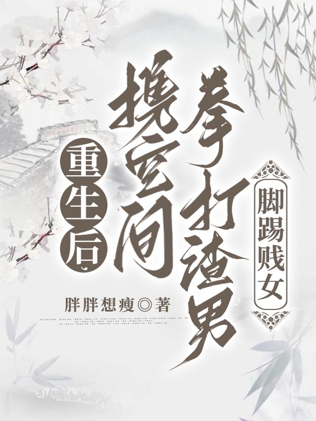 重生后,携空间拳打渣男脚踢贱女