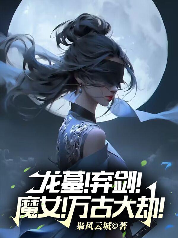 龙墓！弃剑！魔女！万古大劫！