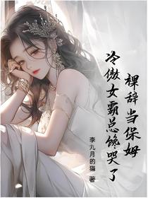裸辞当保姆，冷傲女霸总馋哭了