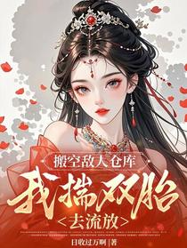 搬空敌人仓库，我揣双胎去流放